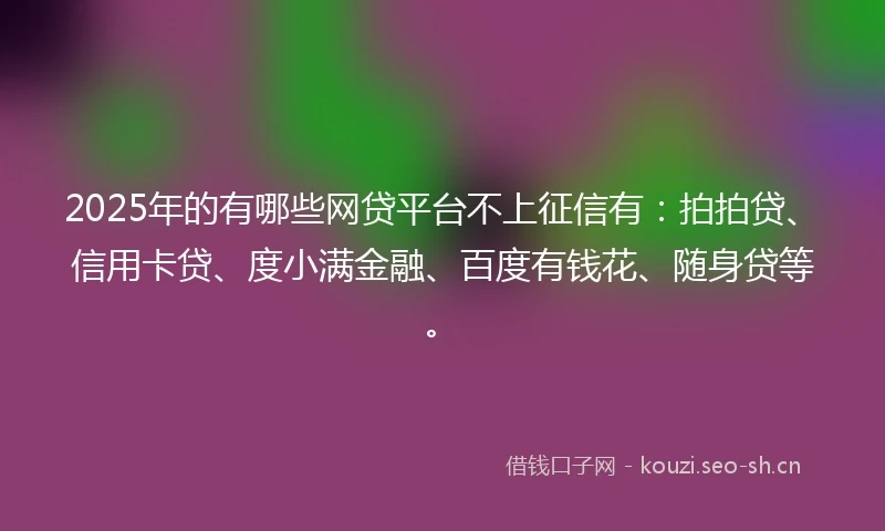 2025年的有哪些网贷平台不上征信有：拍拍贷、信用卡贷、度小满金融、百度有钱花、随身贷等。
