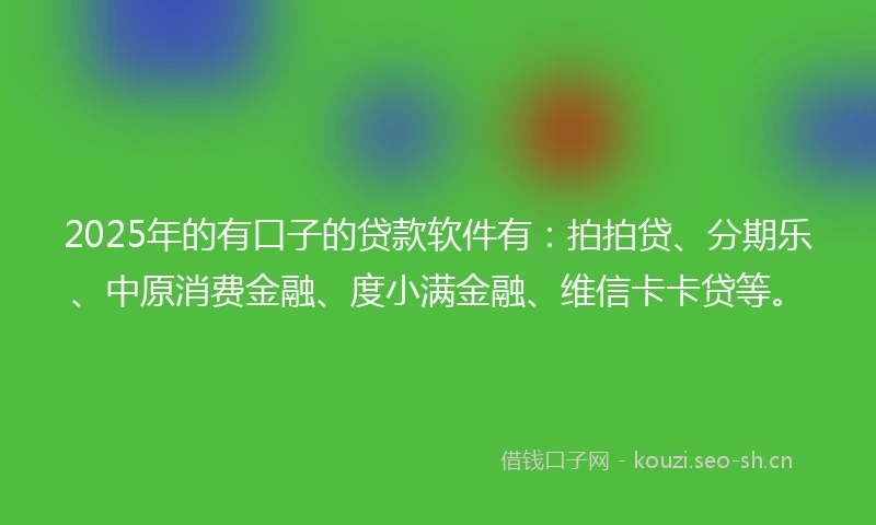 2025年的有口子的贷款软件有:拍拍贷、分期乐、中原消费金融、度小满金融、维信卡卡贷等。