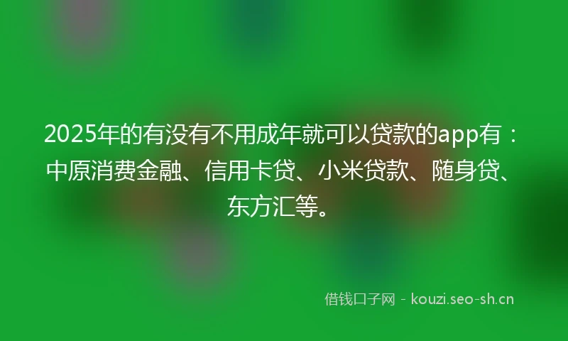2025年的有没有不用成年就可以贷款的app有：中原消费金融、信用卡贷、小米贷款、随身贷、东方汇等。