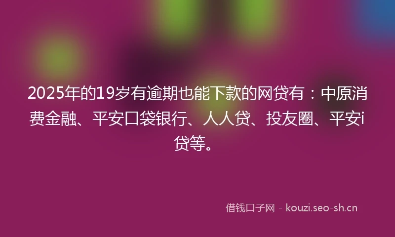 2025年的19岁有逾期也能下款的网贷有：中原消费金融、平安口袋银行、人人贷、投友圈、平安i贷等。