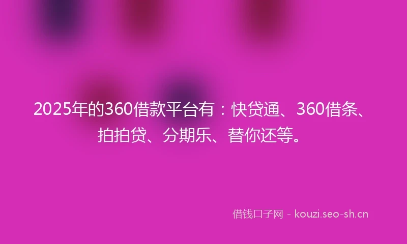 2025年的360借款平台有:快贷通、360借条、拍拍贷、分期乐、替你还等。