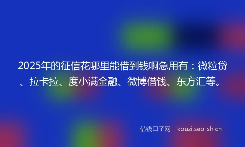 2025年的征信花哪里能借到钱啊急用有：微粒贷、拉卡拉、度小满金融、微博借钱、东方汇等。