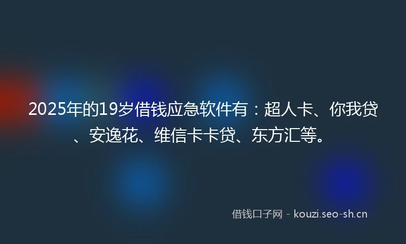 2025年的19岁借钱应急软件有：超人卡、你我贷、安逸花、维信卡卡贷、东方汇等。
