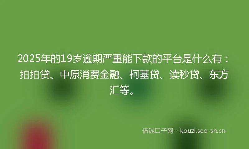 2025年的19岁逾期严重能下款的平台是什么有：拍拍贷、中原消费金融、柯基贷、读秒贷、东方汇等。