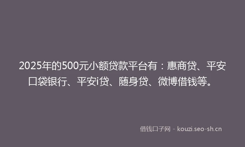 2025年的500元小额贷款平台有:惠商贷、平安口袋银行、平安i贷、随身贷、微博借钱等。