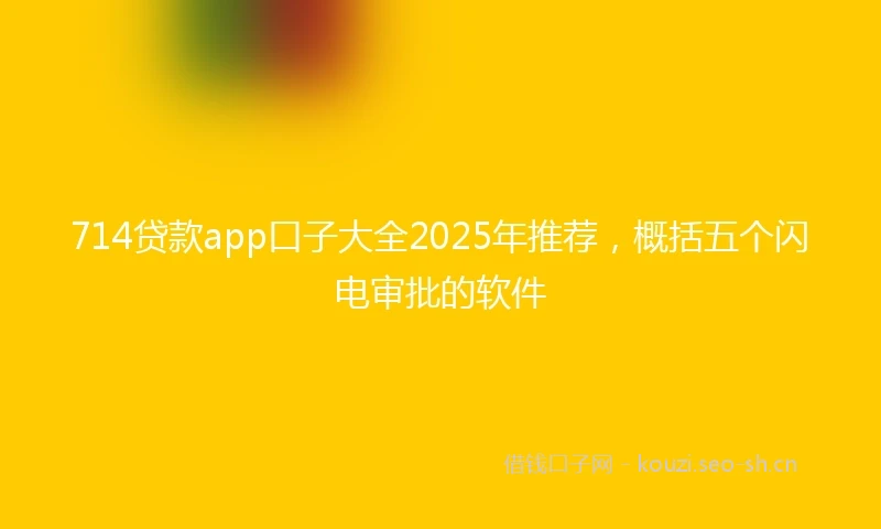 714贷款app口子大全2025年推荐，概括五个闪电审批的软件