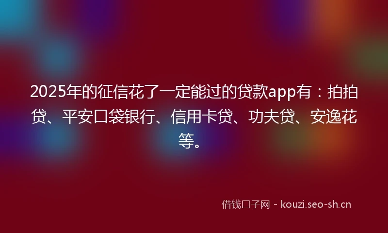 2025年的征信花了一定能过的贷款app有：拍拍贷、平安口袋银行、信用卡贷、功夫贷、安逸花等。