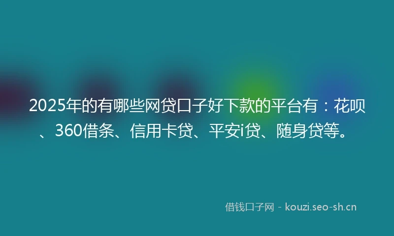 2025年的有哪些网贷口子好下款的平台有：花呗、360借条、信用卡贷、平安i贷、随身贷等。
