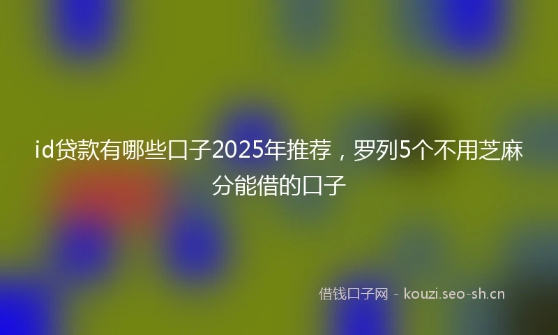 id贷款有哪些口子2025年推荐，罗列5个不用芝麻分能借的口子