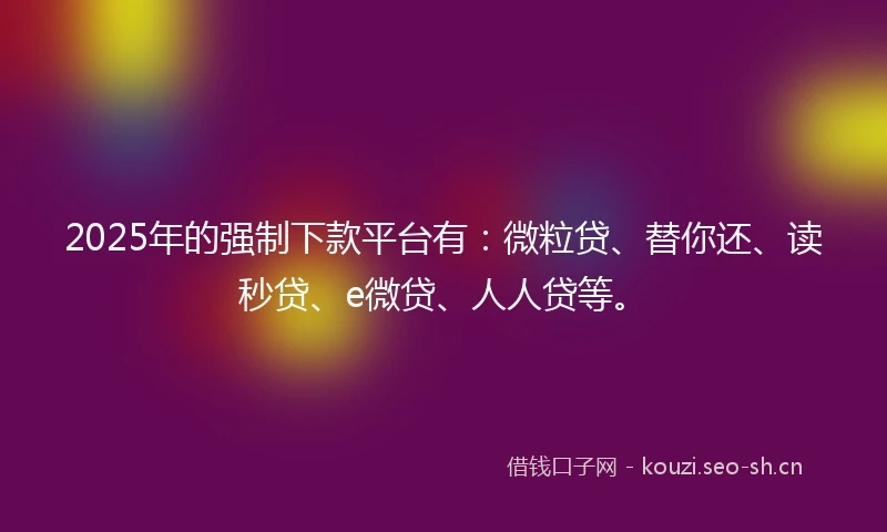 2025年的强制下款平台有：微粒贷、替你还、读秒贷、e微贷、人人贷等。