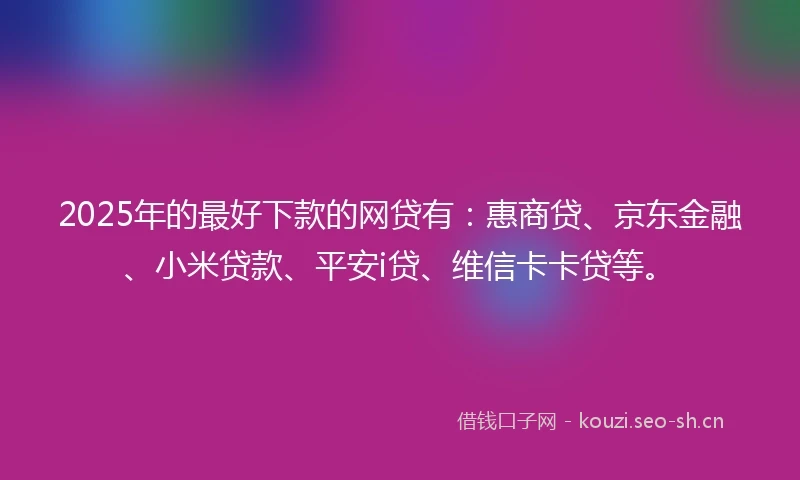 2025年的最好下款的网贷有：惠商贷、京东金融、小米贷款、平安i贷、维信卡卡贷等。