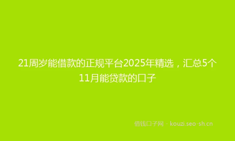 21周岁能借款的正规平台2025年精选，汇总5个11月能贷款的口子