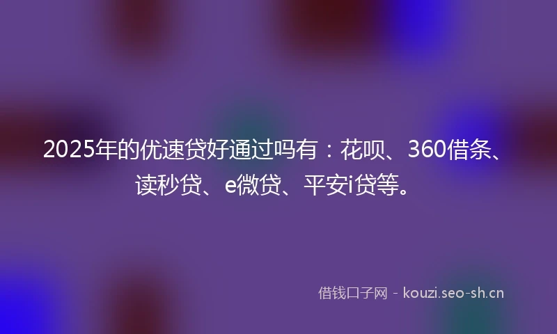 2025年的优速贷好通过吗有:花呗、360借条、读秒贷、e微贷、平安i贷等。