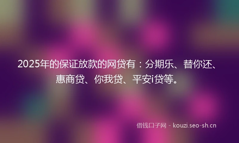 2025年的保证放款的网贷有:分期乐、替你还、惠商贷、你我贷、平安i贷等。