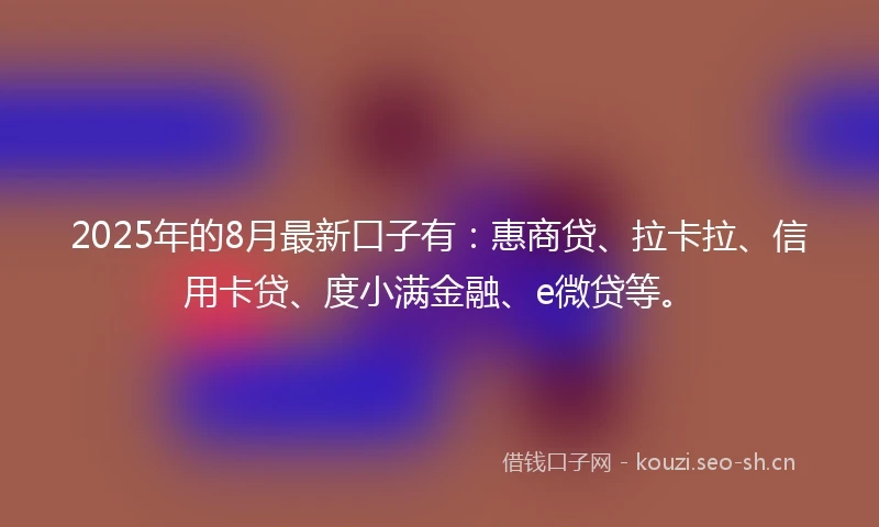 2025年的8月最新口子有：惠商贷、拉卡拉、信用卡贷、度小满金融、e微贷等。