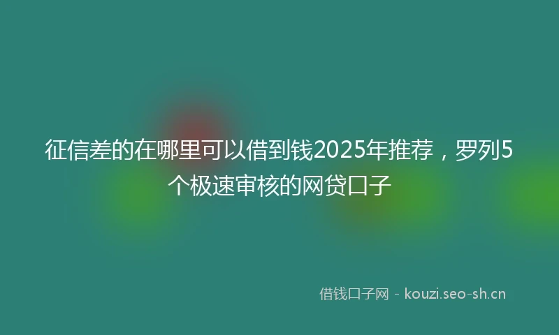 征信差的在哪里可以借到钱2025年推荐，罗列5个极速审核的网贷口子