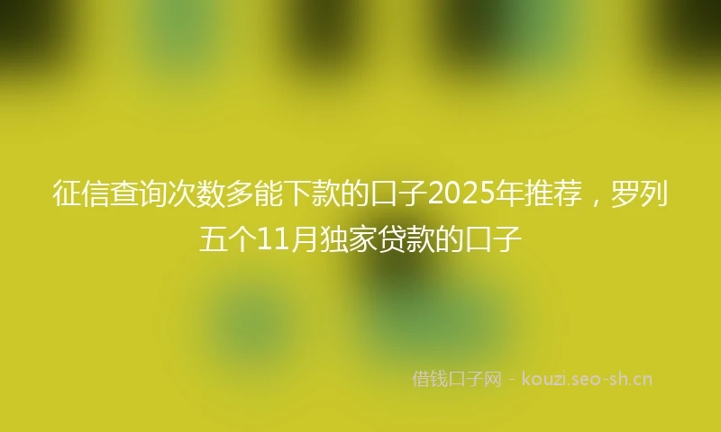 征信查询次数多能下款的口子2025年推荐，罗列五个11月独家贷款的口子