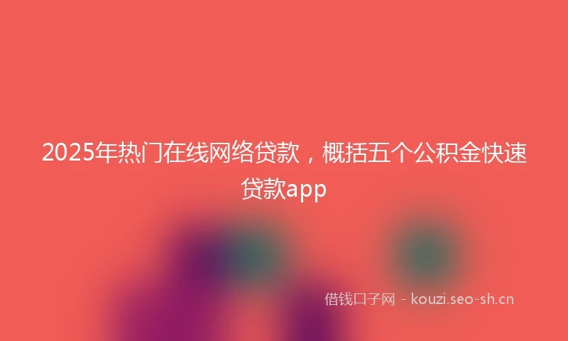 2025年热门在线网络贷款,概括五个公积金快速贷款app