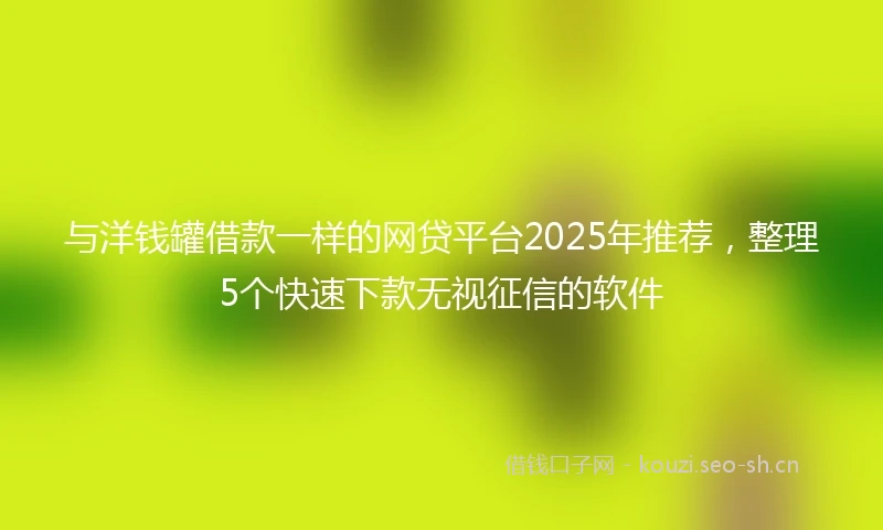与洋钱罐借款一样的网贷平台2025年推荐，整理5个快速下款无视征信的软件