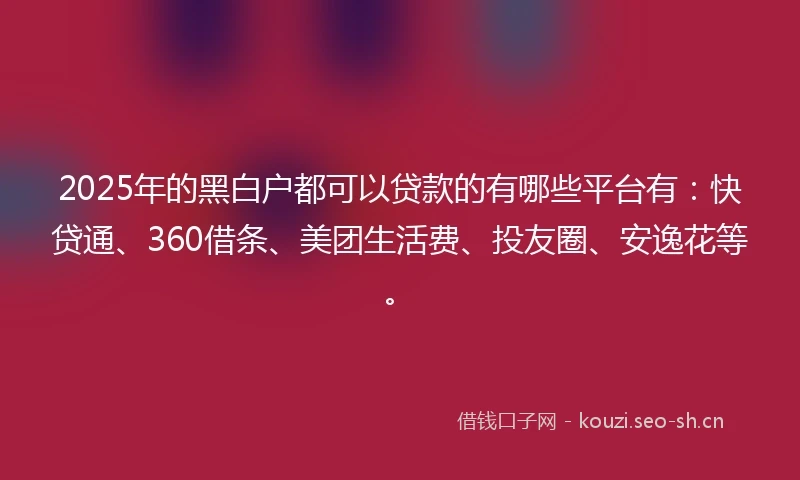 2025年的黑白户都可以贷款的有哪些平台有：快贷通、360借条、美团生活费、投友圈、安逸花等。