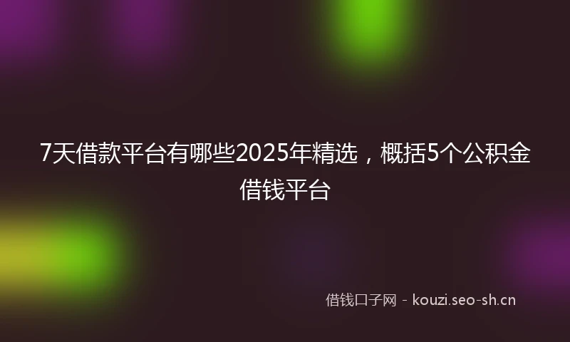 7天借款平台有哪些2025年精选，概括5个公积金借钱平台