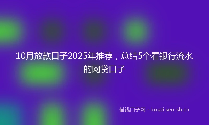 10月放款口子2025年推荐，总结5个看银行流水的网贷口子