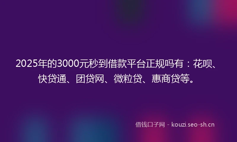 2025年的3000元秒到借款平台正规吗有:花呗、快贷通、团贷网、微粒贷、惠商贷等。