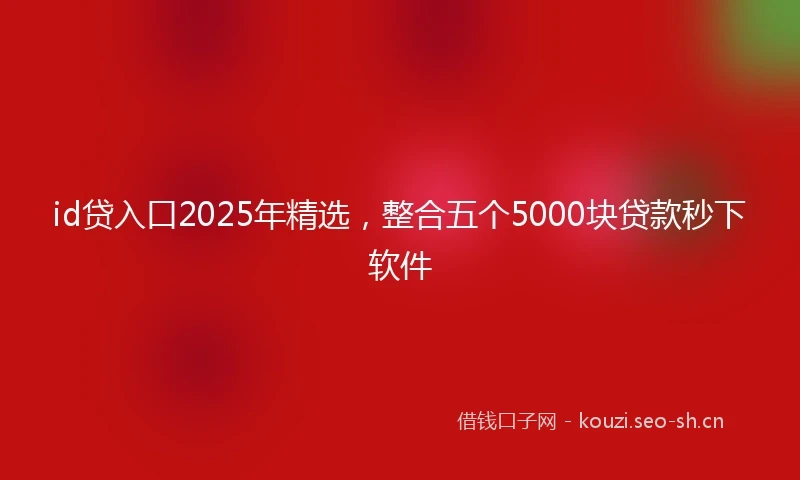 id贷入口2025年精选，整合五个5000块贷款秒下软件