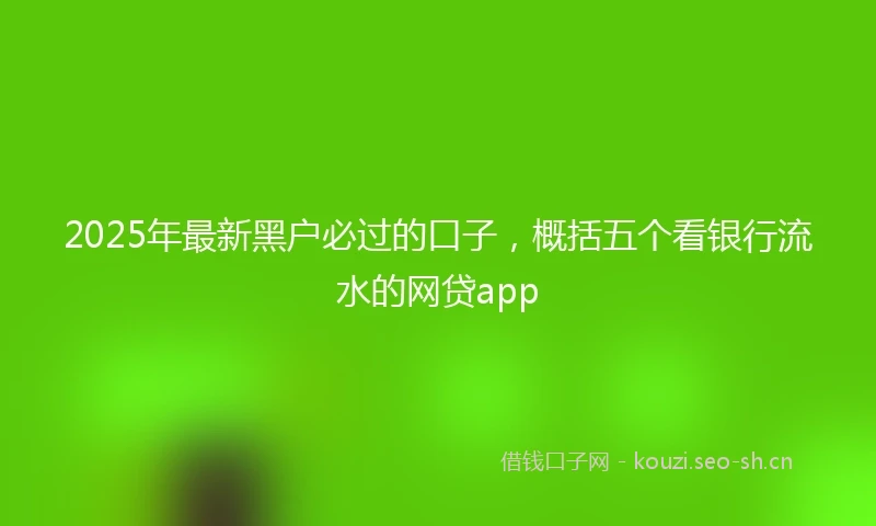 2025年最新黑户必过的口子,概括五个看银行流水的网贷app