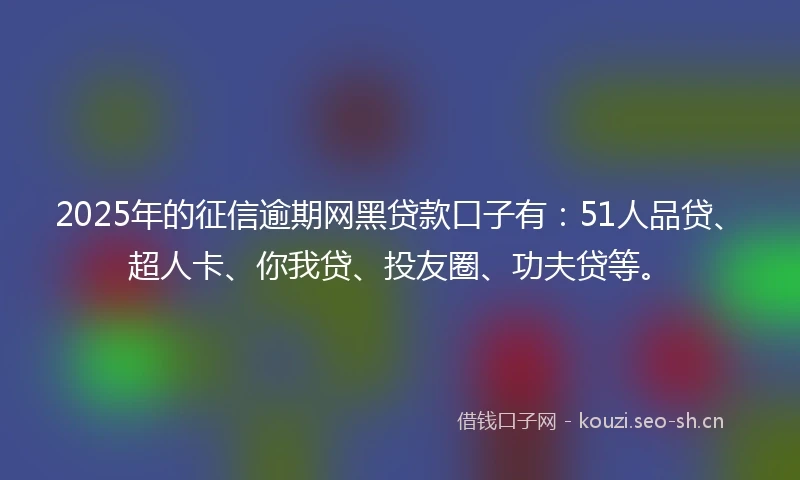 2025年的征信逾期网黑贷款口子有：51人品贷、超人卡、你我贷、投友圈、功夫贷等。