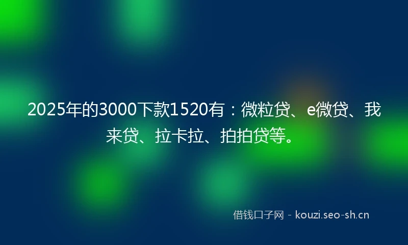 2025年的3000下款1520有：微粒贷、e微贷、我来贷、拉卡拉、拍拍贷等。