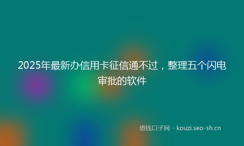 2025年最新办信用卡征信通不过，整理五个闪电审批的软件