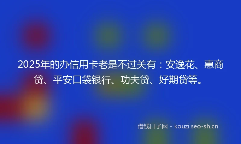 2025年的办信用卡老是不过关有：安逸花、惠商贷、平安口袋银行、功夫贷、好期贷等。