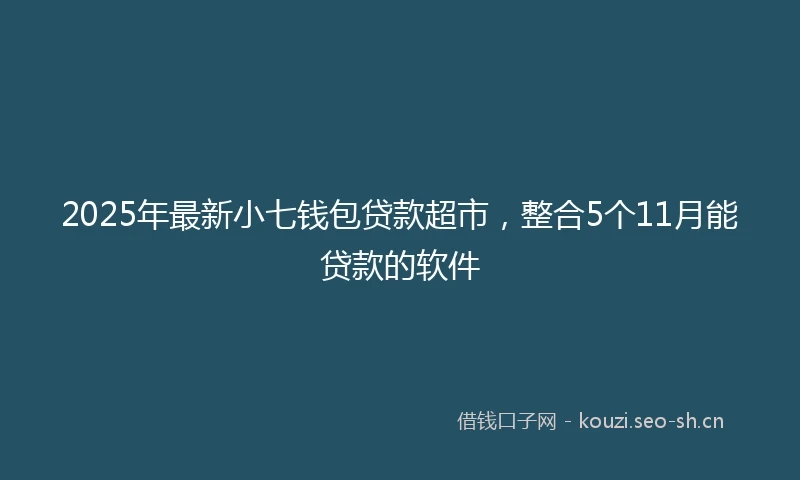2025年最新小七钱包贷款超市，整合5个11月能贷款的软件