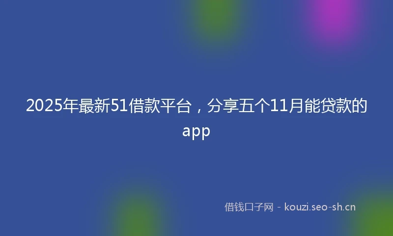 2025年最新51借款平台，分享五个11月能贷款的app