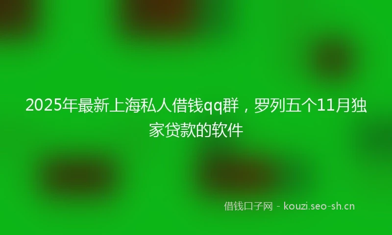 2025年最新上海私人借钱qq群，罗列五个11月独家贷款的软件