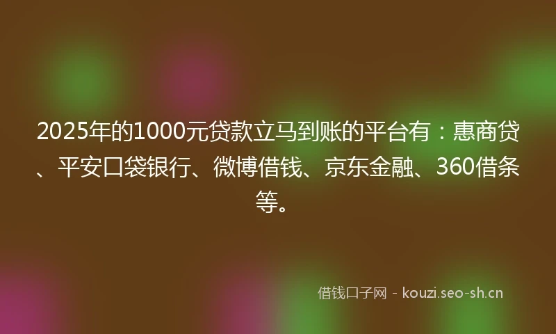 2025年的1000元贷款立马到账的平台有：惠商贷、平安口袋银行、微博借钱、京东金融、360借条等。