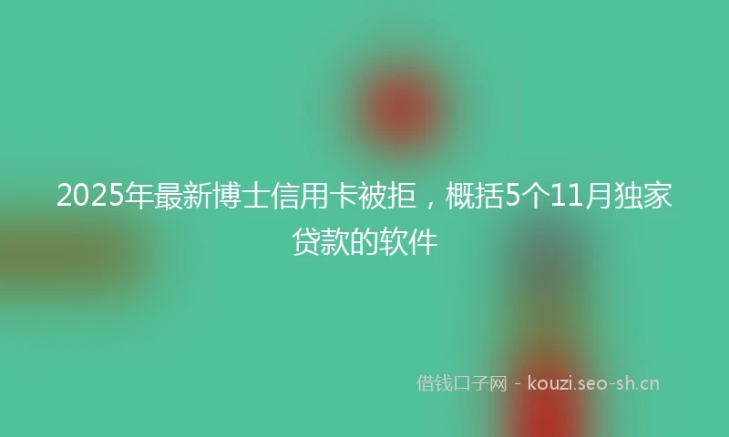 2025年最新博士信用卡被拒，概括5个11月独家贷款的软件