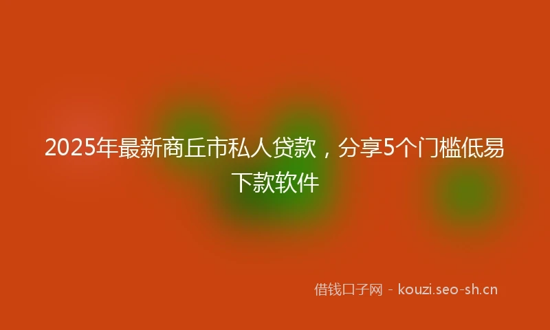 2025年最新商丘市私人贷款，分享5个门槛低易下款软件