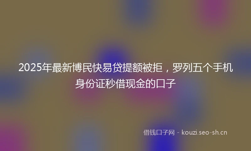 2025年最新博民快易贷提额被拒，罗列五个手机身份证秒借现金的口子