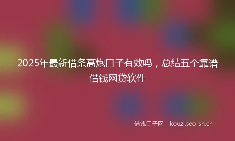 2025年最新借条高炮口子有效吗，总结五个靠谱借钱网贷软件