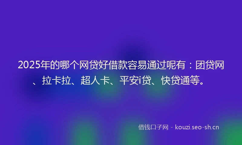 2025年的哪个网贷好借款容易通过呢有：团贷网、拉卡拉、超人卡、平安i贷、快贷通等。