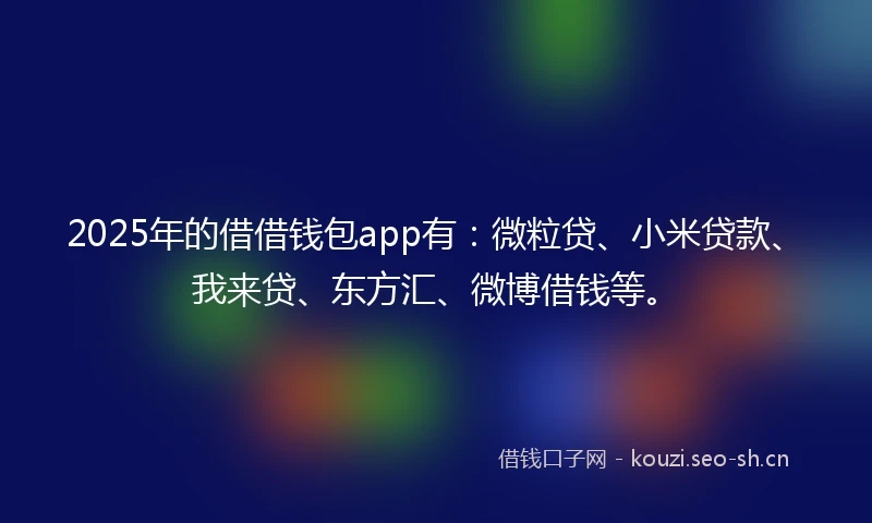 2025年的借借钱包app有：微粒贷、小米贷款、我来贷、东方汇、微博借钱等。