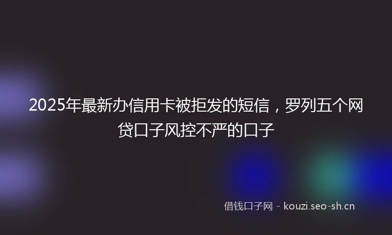 2025年最新办信用卡被拒发的短信，罗列五个网贷口子风控不严的口子