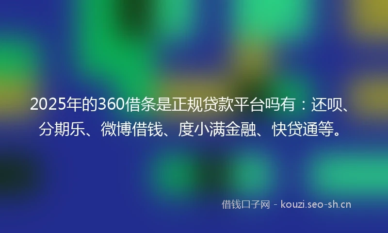2025年的360借条是正规贷款平台吗有：还呗、分期乐、微博借钱、度小满金融、快贷通等。