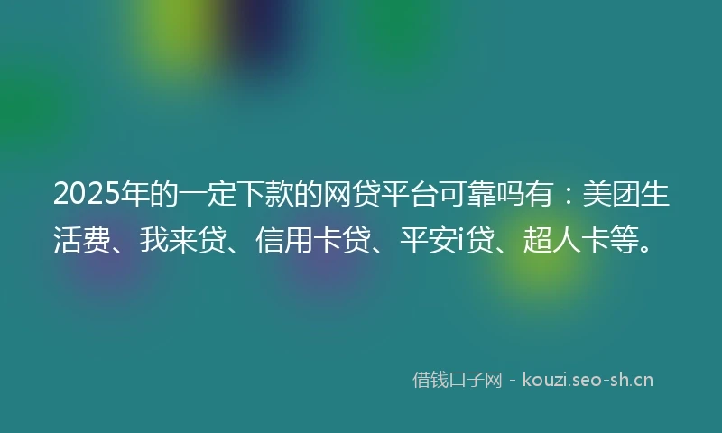 2025年的一定下款的网贷平台可靠吗有：美团生活费、我来贷、信用卡贷、平安i贷、超人卡等。