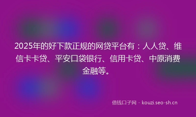 2025年的好下款正规的网贷平台有：人人贷、维信卡卡贷、平安口袋银行、信用卡贷、中原消费金融等。