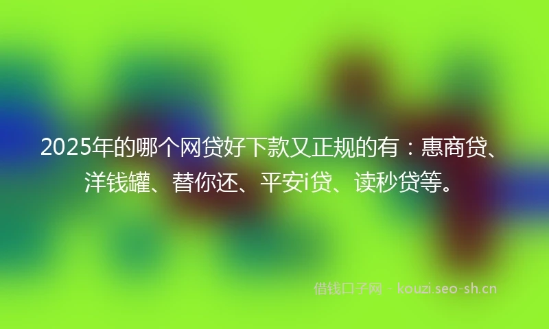 2025年的哪个网贷好下款又正规的有：惠商贷、洋钱罐、替你还、平安i贷、读秒贷等。