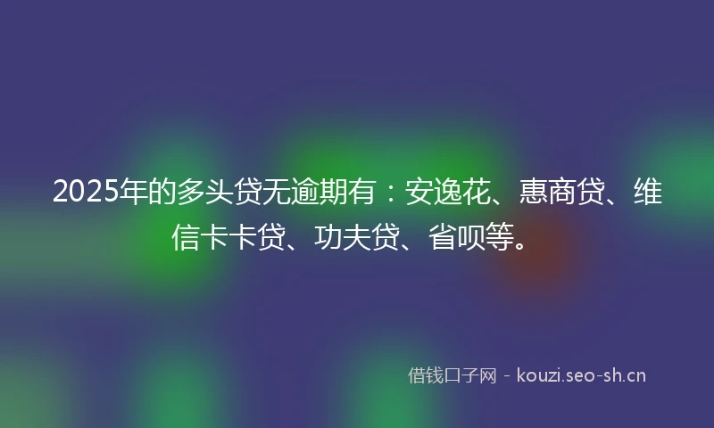 2025年的多头贷无逾期有：安逸花、惠商贷、维信卡卡贷、功夫贷、省呗等。