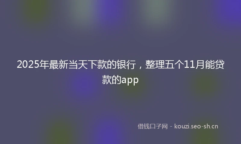2025年最新当天下款的银行，整理五个11月能贷款的app